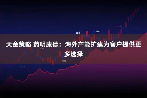天金策略 药明康德：海外产能扩建为客户提供更多选择