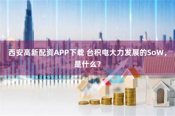 西安高新配资APP下载 台积电大力发展的SoW，是什么？