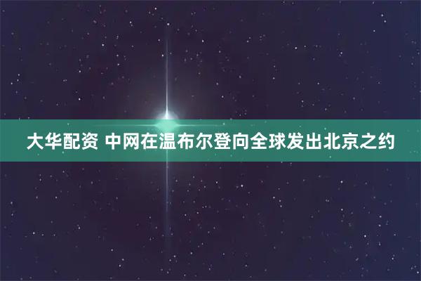 大华配资 中网在温布尔登向全球发出北京之约