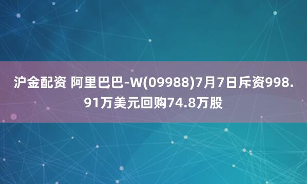 沪金配资 阿里巴巴-W(09988)7月7日斥资998.91万美元回购74.8万股