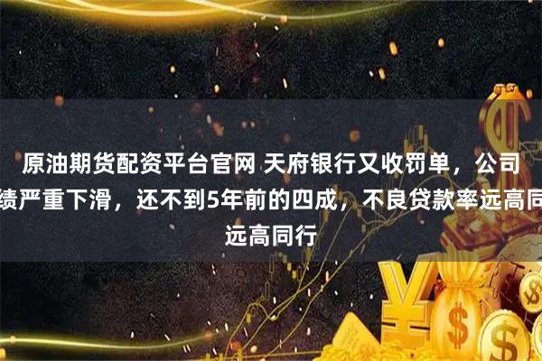 原油期货配资平台官网 天府银行又收罚单，公司业绩严重下滑，还不到5年前的四成，不良贷款率远高同行