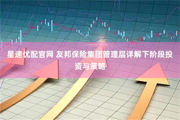 星速优配官网 友邦保险集团管理层详解下阶段投资与策略