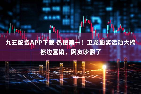 九五配资APP下载 热搜第一！卫龙抽奖活动大搞擦边营销，网友吵翻了